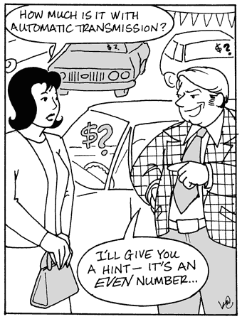 Cartoon
- woman (at car dealership): 'How much is it with automatic transmission?'
- sleazy salesman: 'I'll give you a hint - it's an EVEN number...'