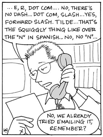 Cartoon - Man on phone: '... E, R, dot com ... No, there's no dash ... dot com, slash .. yes, forward slash. Tilde ... that's the squiggly thing like over the 'N' in Spanish ... no, no, 'n' ... No, we already tried emailing it, remember?'