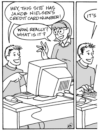 Cartoon
- 'Hey, this site has Jakob Nielsen's credit card number!'
- 'Wow, really? What is it?'
- 'It's [rest of speech bubble cut off]'